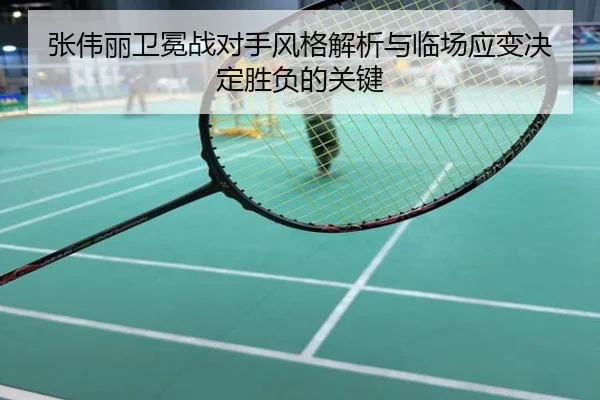 张伟丽卫冕战对手风格解析与临场应变决定胜负的关键