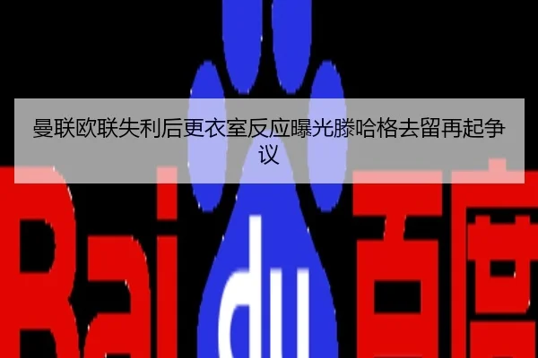 曼联欧联失利后更衣室反应曝光滕哈格去留再起争议