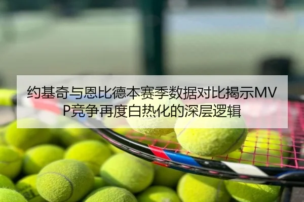 约基奇与恩比德本赛季数据对比揭示MVP竞争再度白热化的深层逻辑
